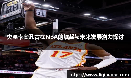 奥涅卡奥孔古在NBA的崛起与未来发展潜力探讨